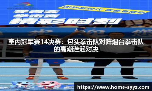 室内冠军赛14决赛：包头拳击队对阵烟台拳击队的高潮迭起对决